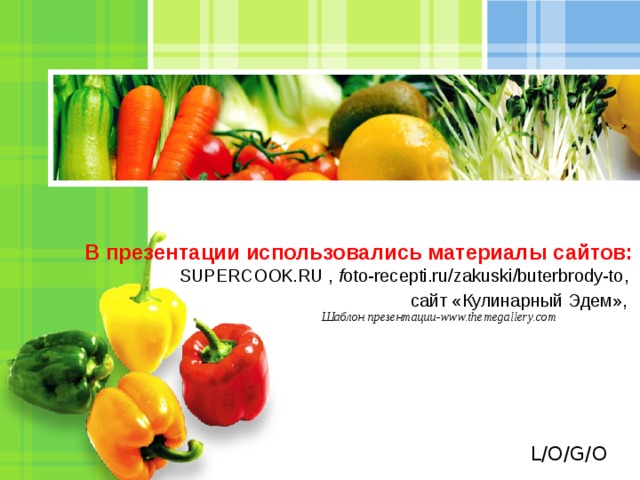 В презентации использовались материалы сайтов:  SUPERCOOK.RU , f oto-recepti.ru/zakuski/buterbrody-to ,  сайт «Кулинарный Эдем»,    Шаблон презентации- www.themegallery.com  