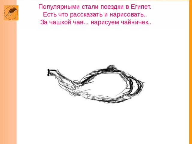    Популярными стали поездки в Египет.  Есть что рассказать и нарисовать..  За чашкой чая... нарисуем чайничек..     