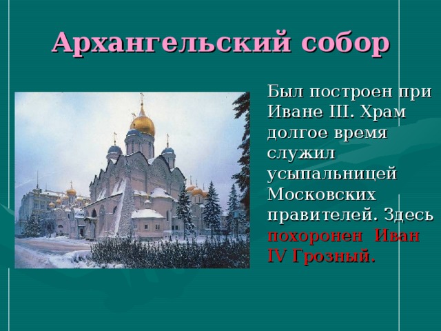 Архангельский собор  Был построен при Иване III . Храм долгое время служил усыпальницей Московских правителей. Здесь похоронен  Иван IV Грозный. 