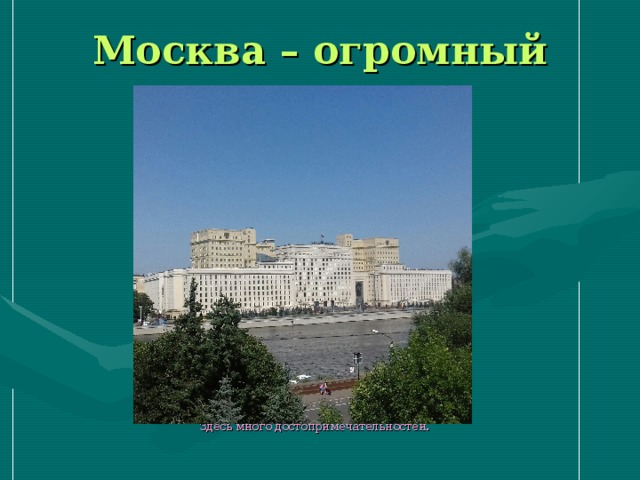 Москва – огромный город  Здесь много достопримечательностей.  