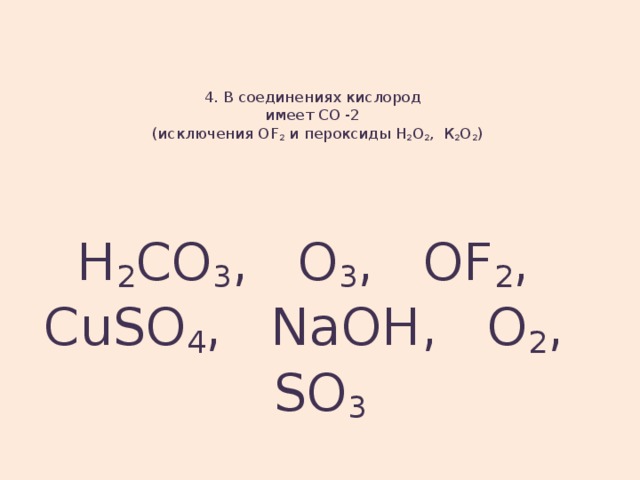 4. В соединениях кислород  имеет СО -2  (исключения OF 2 и пероксиды Н 2 О 2 , К 2 О 2 )   H 2 CO 3 , O 3 , OF 2 , CuSO 4 , NaOH, O 2 , SO 3 