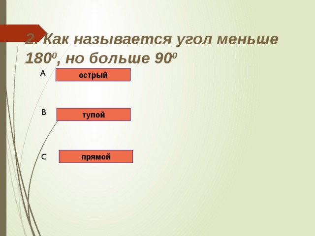 2. Как называется угол меньше 180 0 , но больше 90 0 A острый B тупой C прямой 