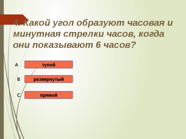 4. Какой угол образуют часовая и минутная стрелки часов, когда они показывают 6 часов? тупой A развернутый B прямой C 