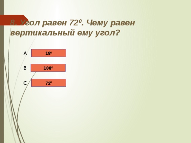 8. Угол равен 72 0 . Чему равен вертикальный ему угол? 18 0 A 108 0 B 72 0 C 