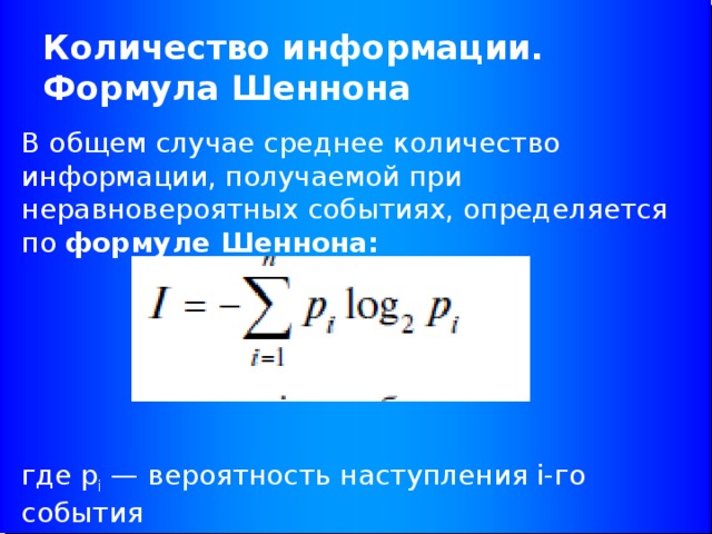 Количество информации. Формула Шеннона В общем случае среднее количество информации, получаемой при неравновероятных событиях, определяется по формуле Шеннона:  где p i — вероятность наступления i-го события 
