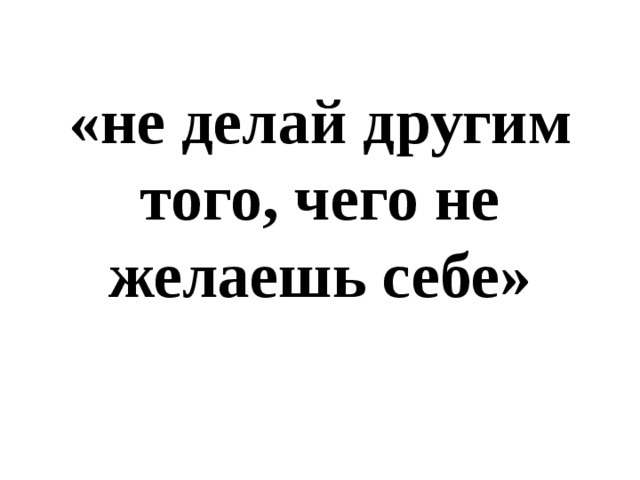 Не делай другим того чего не желаешь себе рисунок