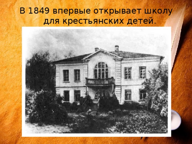 В 1849 впервые открывает школу для крестьянских детей. 