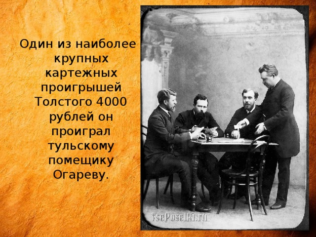  Один из наиболее крупных картежных проигрышей Толстого 4000 рублей он проиграл тульскому помещику Огареву. 