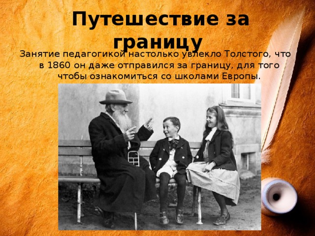  Путешествие за границу Занятие педагогикой настолько увлекло Толстого, что в 1860 он даже отправился за границу, для того чтобы ознакомиться со школами Европы. 