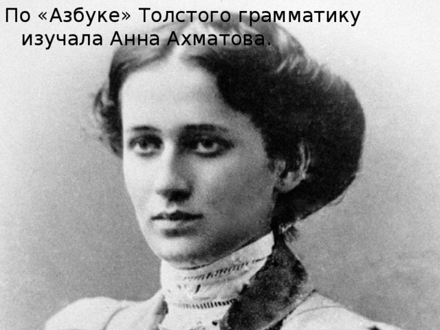 По «Азбуке» Толстого грамматику изучала Анна Ахматова. 