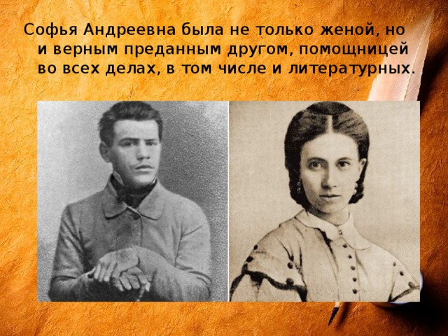 Софья Андреевна была не только женой, но и верным преданным другом, помощницей во всех делах, в том числе и литературных. 