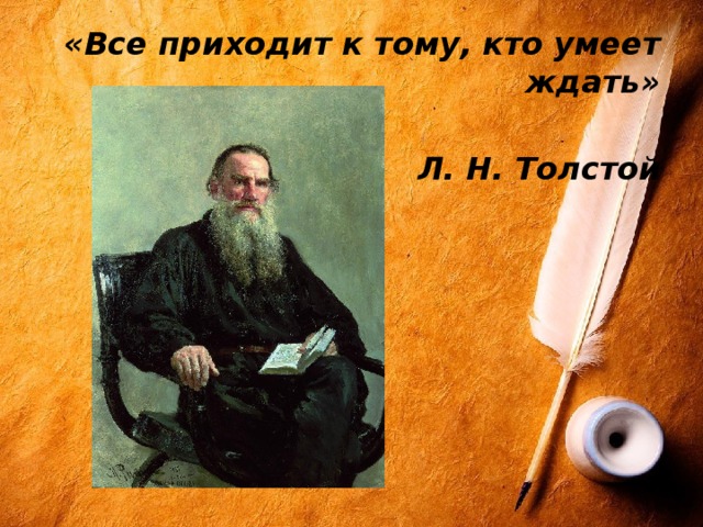 «Все приходит к тому, кто умеет ждать»   Л. Н. Толстой 