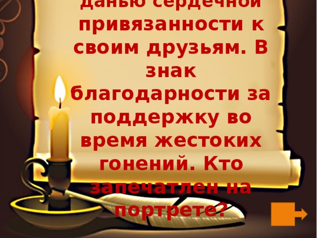 Этот портрет был данью сердечной привязанности к своим друзьям. В знак благодарности за поддержку во время жестоких гонений. Кто запечатлен на портрете? 