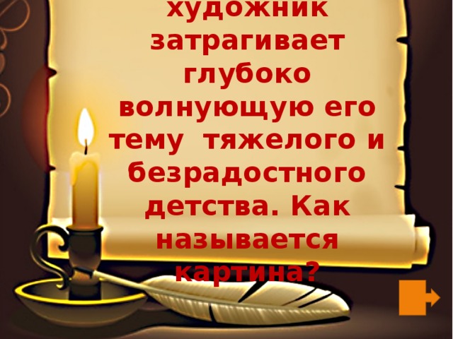 На этой картине художник затрагивает глубоко волнующую его тему тяжелого и безрадостного детства. Как называется картина? 