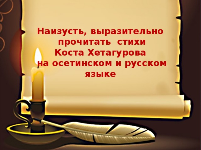Наизусть, выразительно прочитать стихи Коста Хетагурова на осетинском и русском языке 