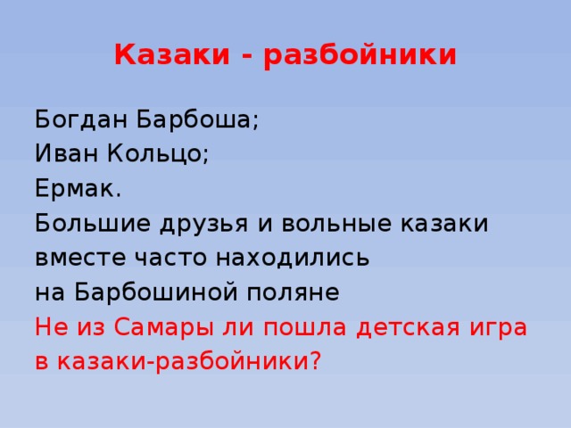 Казаки - разбойники Богдан Барбоша; Иван Кольцо; Ермак. Большие друзья и вольные казаки вместе часто находились на Барбошиной поляне Не из Самары ли пошла детская игра в казаки-разбойники? 