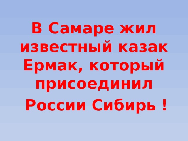 В Самаре жил известный казак Ермак, который присоединил  России Сибирь ! 