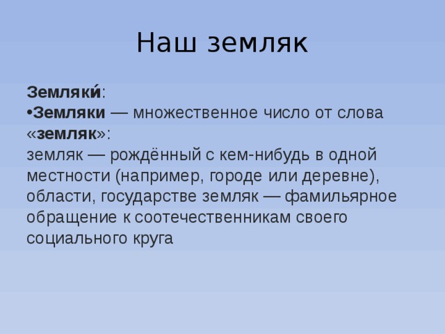 Наш земляк Земляки́ : Земляки  — множественное число от слова « земляк »: земляк — рождённый с кем-нибудь в одной местности (например, городе или деревне), области, государстве земляк — фамильярное обращение к соотечественникам своего социального круга 