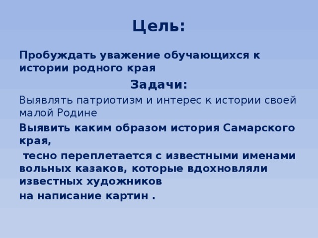 Цель: Пробуждать уважение обучающихся к истории родного края Задачи: Выявлять патриотизм и интерес к истории своей малой Родине Выявить каким образом история Самарского края,  тесно переплетается с известными именами вольных казаков, которые вдохновляли известных художников на написание картин .  
