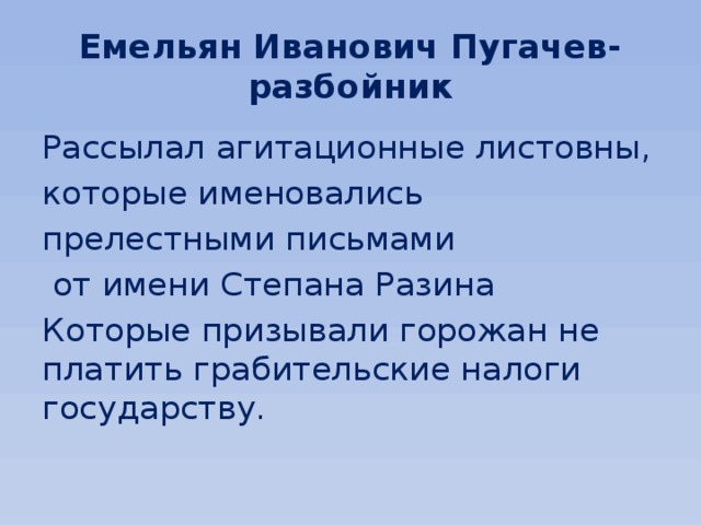 Емельян Иванович Пугачев- разбойник Рассылал агитационные листовны, которые именовались прелестными письмами  от имени Степана Разина Которые призывали горожан не платить грабительские налоги государству. 