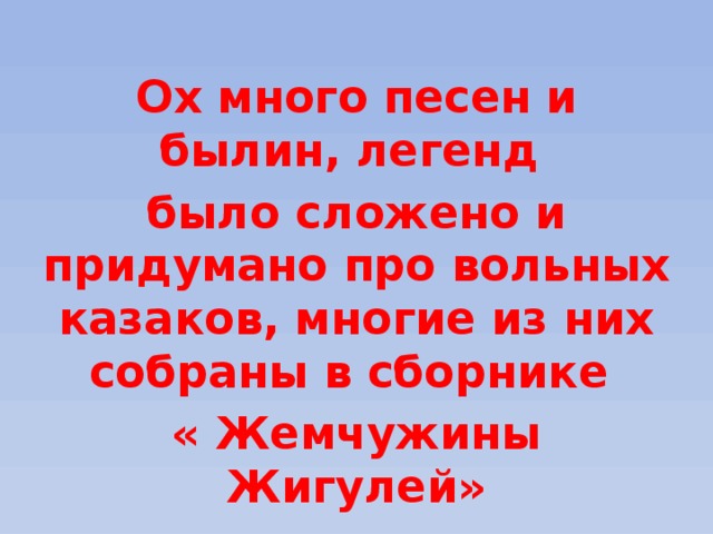 Ох много песен и былин, легенд было сложено и придумано про вольных казаков, многие из них собраны в сборнике « Жемчужины Жигулей» 
