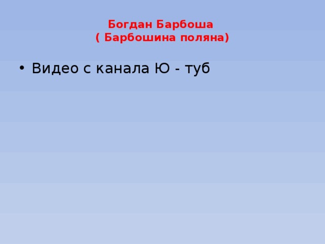 Богдан Барбоша  ( Барбошина поляна) Видео с канала Ю - туб 