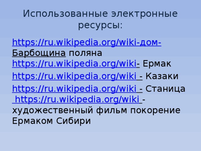 Использованные электронные ресурсы: https://ru.wikipedia.org/wiki -дом- Барбощина поляна https://ru.wikipedia.org/wiki - Ермак https:// ru.wikipedia.org/wiki - Казаки https:// ru.wikipedia.org/wiki - Станица https://ru.wikipedia.org/wiki  -художественный фильм покорение Ермаком Сибири 