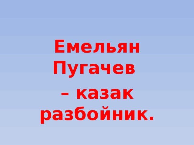 Емельян Пугачев – казак разбойник. 