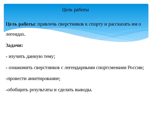 Цель работы Цель работы : привлечь сверстников к спорту и рассказать им о легендах. Задачи: - изучить данную тему; - ознакомить сверстников с легендарными спортсменами России; -провести анкетирование; -обобщить результаты и сделать выводы. 