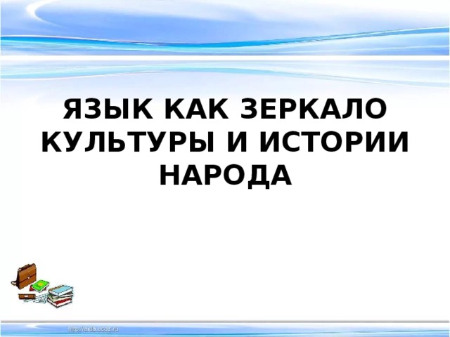 ЯЗЫК КАК ЗЕРКАЛО КУЛЬТУРЫ И ИСТОРИИ НАРОДА 