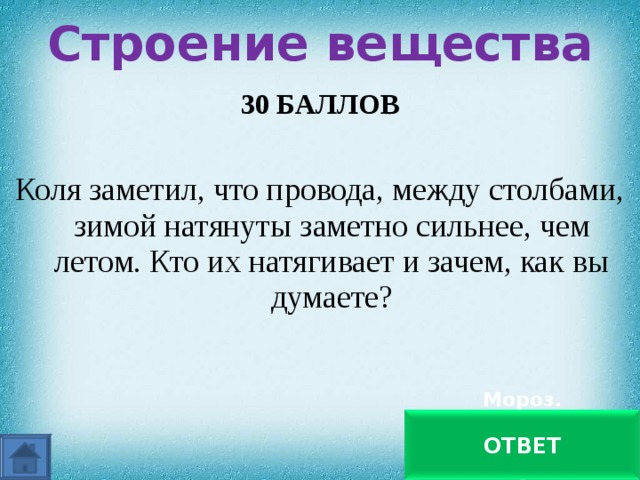 Строение вещества   30 БАЛЛОВ Коля заметил, что провода, между столбами, зимой натянуты заметно сильнее, чем летом. Кто их натягивает и зачем, как вы думаете? Мороз. Промежутки между молекулами уменьшаются ОТВЕТ 