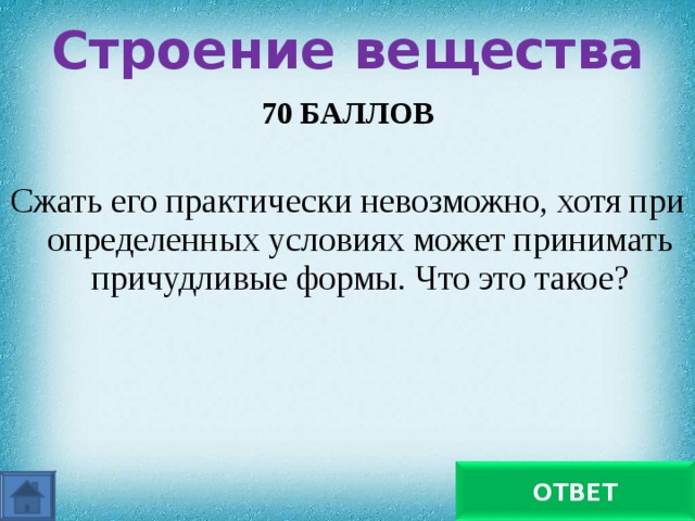 Строение вещества   70 БАЛЛОВ  Сжать его практически невозможно, хотя при определенных условиях может принимать причудливые формы. Что это такое? Жидкость  ОТВЕТ 