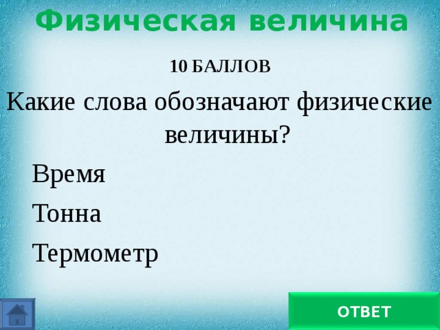 Физическая величина 10 БАЛЛОВ Какие слова обозначают физические величины?  Время  Тонна  Термометр время ОТВЕТ 