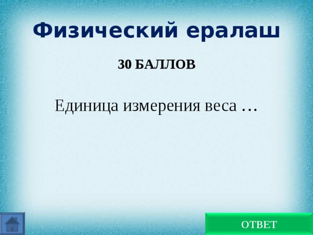 Физический ералаш 30 БАЛЛОВ  Единица измерения веса … Ньютон ОТВЕТ 