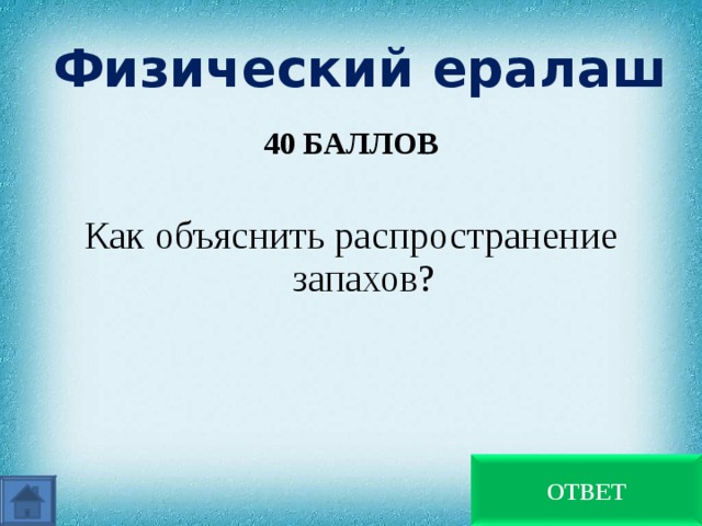 Физический ералаш 40 БАЛЛОВ  Как объяснить распространение запахов? Движением молекул ОТВЕТ 