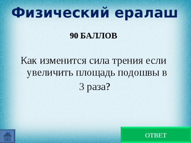 Физический ералаш 90 БАЛЛОВ Как изменится сила трения если увеличить площадь подошвы в  3 раза? Не изменится ОТВЕТ 