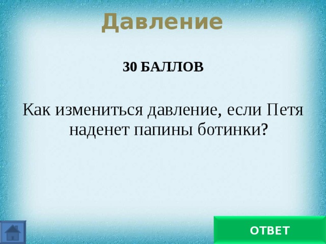 Давление 30 БАЛЛОВ  Как измениться давление, если Петя наденет папины ботинки? Уменьшится ОТВЕТ 