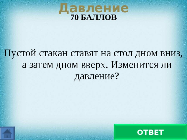  Давление   70 БАЛЛОВ   Пустой стакан ставят на стол дном вниз, а затем дном вверх. Изменится ли давление? Давление увеличится ОТВЕТ 