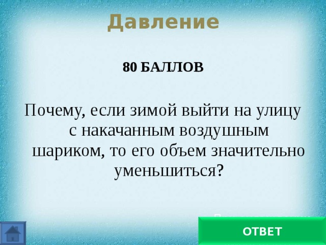  Давление   80 БАЛЛОВ  Почему, если зимой выйти на улицу с накачанным воздушным шариком, то его объем значительно уменьшиться? При охлаждении давление уменьшается ОТВЕТ 