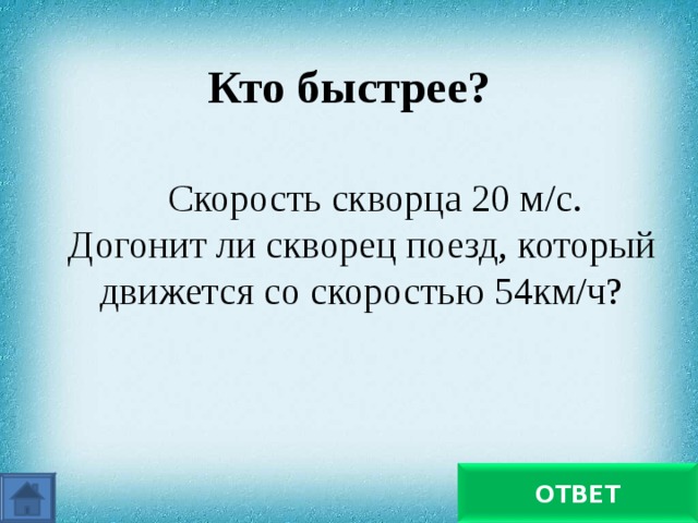 Кто быстрее? Скорость скворца 20 м/с. Догонит ли скворец поезд, который движется со скоростью 54км/ч? нет ОТВЕТ 