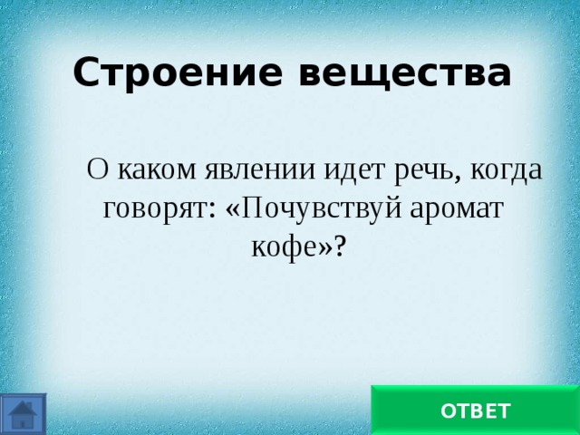 Строение вещества О каком явлении идет речь, когда говорят: «Почувствуй аромат кофе»? О диффузии ОТВЕТ 