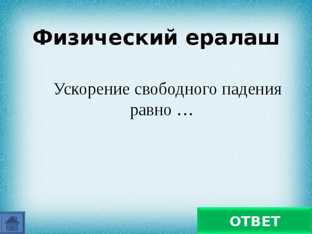 Физический ералаш Ускорение свободного падения равно … 9,8 Н/кг ОТВЕТ 