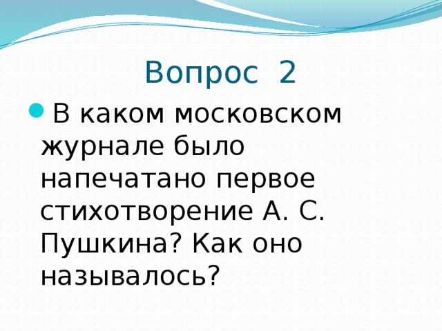 Вопрос 2 В каком московском журнале было напечатано первое стихотворение А. С. Пушкина? Как оно называлось? 