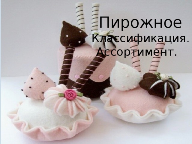  Пирожное  Классификация. Ассортимент.  