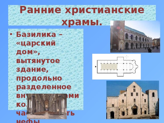 Ранние христианские храмы. Базилика – «царский дом», вытянутое здание, продольно разделенное внутри рядами колонн на части, то есть нефы . 