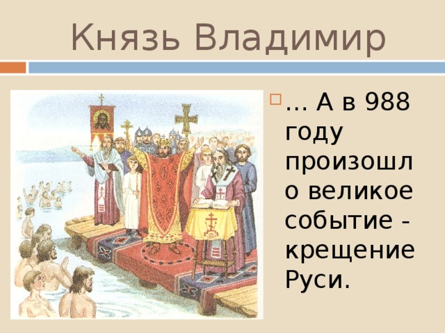 Князь Владимир … А в 988 году произошло великое событие - крещение Руси. 