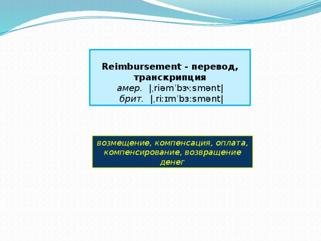  Reimbursement - перевод, транскрипция амер.   |ˌriəmˈbɝːsmənt|   брит.   |ˌriːɪmˈbɜːsmənt| возмещение, компенсация, оплата, компенсирование, возвращение денег 