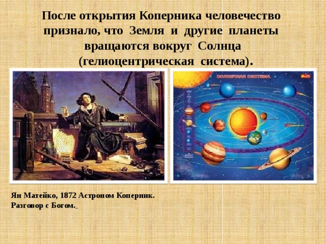 После открытия Коперника человечество  признало, что  Земля  и  другие  планеты  вращаются вокруг  Солнца   (гелиоцентрическая  система). Ян Матейко, 1872 Астроном Коперник. Разговор с Богом.  