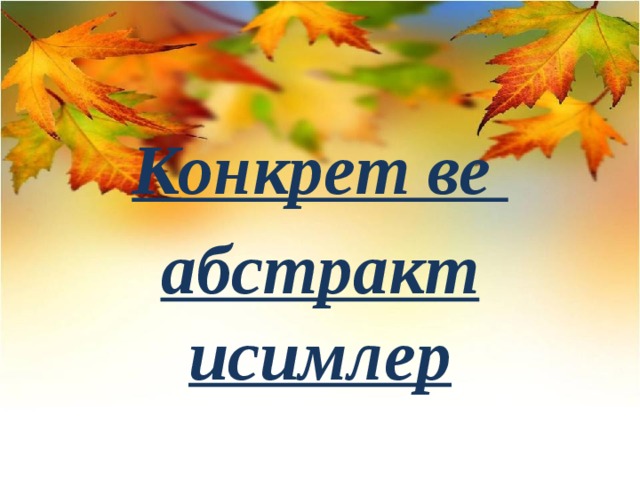 Конкрет ве абстракт исимлер 