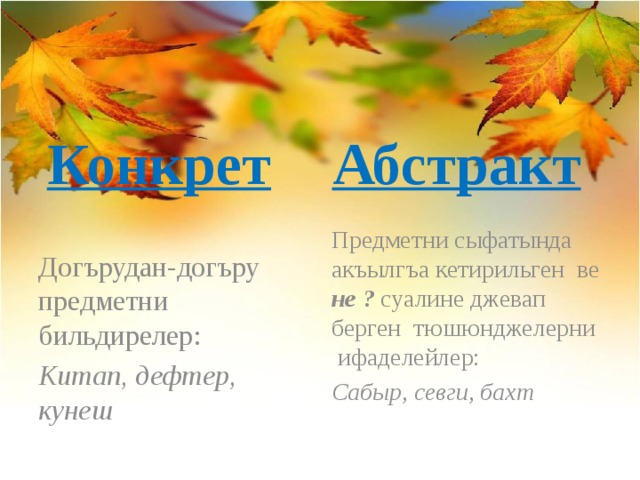 Догърудан-догъру предметни бильдирелер: Китап, дефтер, кунеш Конкрет Абстракт Предметни сыфатында акъылгъа кетирильген ве не ? суалине джевап берген тюшюнджелерни ифаделейлер: Сабыр, севги, бахт 